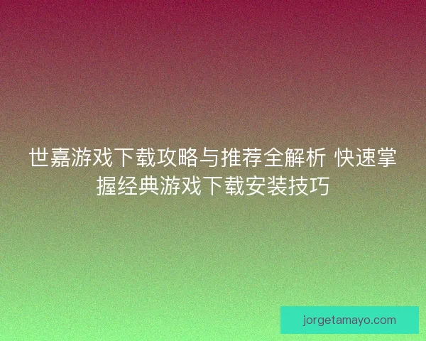 世嘉游戏下载攻略与推荐全解析 快速掌握经典游戏下载安装技巧 世嘉游戏下载攻略与推荐全解析 快速掌握经典游戏下载安装技巧