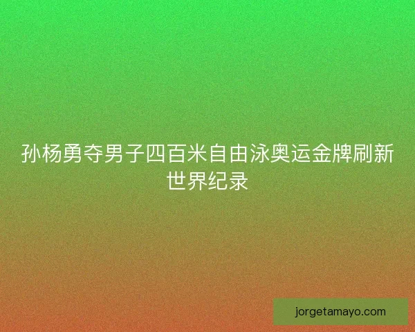 孙杨勇夺男子四百米自由泳奥运金牌刷新世界纪录